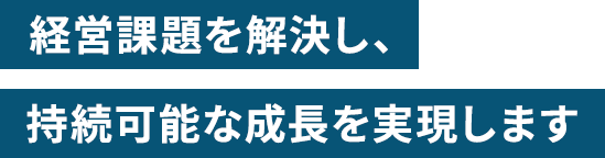 経営課題を解決し、持続可能な成長を実現します
